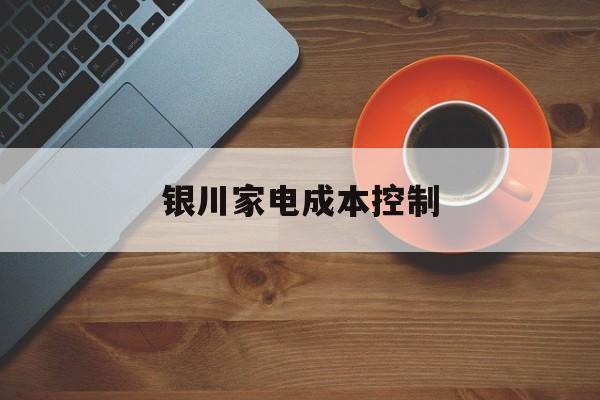 河池市银川家电成本控制(家电企业成本控制论文)